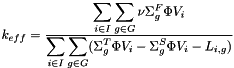 $ k_{eff} = \frac{\displaystyle\sum_{i \in I} \displaystyle\sum_{g \in G} \nu \Sigma^F_g \Phi V_{i}} {\displaystyle\sum_{i \in I} \displaystyle\sum_{g \in G} (\Sigma^T_g \Phi V_{i} - \Sigma^S_g \Phi V_{i} - L_{i,g})} $